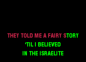 THEY TOLD ME A FAIRY STORY
'TILI BELIEVED
IN THE ISRAELITE