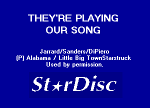 THEY'RE PLAYING
OUR SONG

JanaldlSandclleiPiero
(Pl Alabama I Little Big TownSlalshuck
Used by pctmission.

SHrDiSC