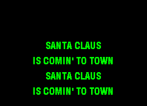 SAN TA CLAUS

IS COMIH' TO TOWN
SANTA CLAUS
IS GOMIH' TO TOWN