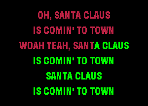 OH, SANTA CLAUS
IS COMIN' TO TOWN
WOAH YEAH, SAN TA OLAUS
IS COMIN' TO TOWN
SANTA CLAUS
IS COMIH' TO TOWN