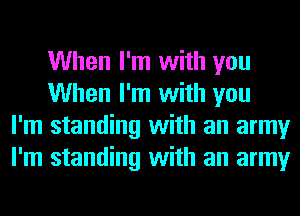 When I'm with you
When I'm with you
I'm standing with an army
I'm standing with an army