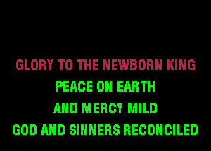 GLORY TO THE HEWBORH KING
PEACE ON EARTH
AND MERCY MILD

GOD AND SIHHERS RECONCILED