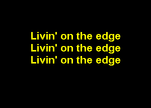 Livin' on the edge
Livin' on the edge

Livin' on the edge
