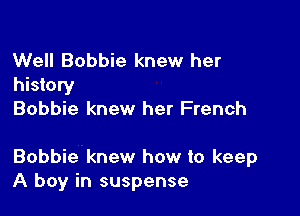 Well Bobbie knew her
history
Bobbie knew her French

Bobbie knew how to keep
A boy in suspense
