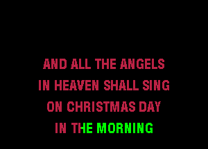 AND ALL THE ANGELS

IN HEAVEN SHALL SING
DH CHRISTMAS DAY
IN THE MORNING