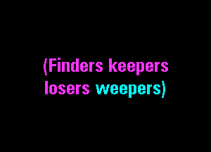 (Finders keepers

losers weepers)