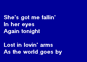 She's got me fallin'
In her eyes

Again tonight

Lost in lovin' arms
As the world goes by