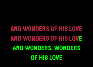 AND WONDERS OF HIS LOVE
AND WONDERS OF HIS LOVE
AND WONDERS, WONDERS
OF HIS LOVE
