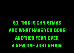 80, THIS IS CHRISTMAS
AND WHAT HAVE YOU DONE
ANOTHER YEAR OVER
A NEW OHE JUST BEGUM