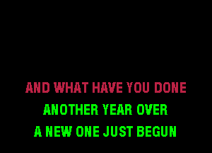 AND WHAT HAVE YOU DONE
ANOTHER YEAR OVER
A NEW OHE JUST BEGUM