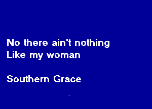 No there ain't nothing

Like my woman

Southern Grace