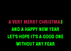 A VERY MERRY CHRISTMAS
AND A HAPPY NEW YEAR
LET'S HOPE IT'S A GOOD OHE
WITHOUT ANY FEAR