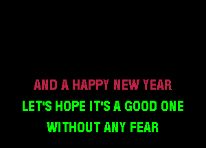 AND A HAPPY NEW YEAR
LET'S HOPE IT'S A GOOD OHE
WITHOUT ANY FEAR