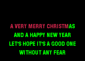 A VERY MERRY CHRISTMAS
AND A HAPPY NEW YEAR
LET'S HOPE IT'S A GOOD OHE
WITHOUT ANY FEAR