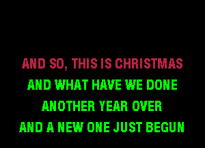 AND 80, THIS IS CHRISTMAS
AND WHAT HAVE WE DONE
ANOTHER YEAR OVER
AND A NEW OHE JUST BEGUM