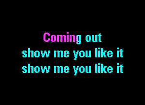 Coming out

show me you like it
show me you like it