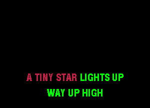 A TINY STAB LIGHTS UP
WAY UP HIGH