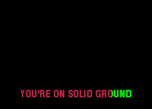 YOU'RE 0H SOLID GROUND