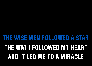 THE WISE MEN FOLLOWED A STAR
THE WAY I FOLLOWED MY HEART
AND IT LED ME TO A MIRACLE