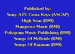 Published bgn
SongVATV Cross Keys (ASCAP)
High Seas (BMI)

M angrove Music (BMI)
Polygram Music Publishing (BMI)
Songs Of McBride (BMI)
Songs Of Rayman (BMI)
