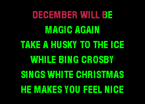DECEMBER WILL BE
MAGIC AGAIN
TAKE A HUSKY TO THE ICE
WHILE BING CROSBY
SINGS WHITE CHRISTMAS
HE MAKES YOU FEEL NICE