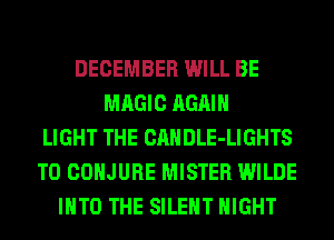 DECEMBER WILL BE
MAGIC AGAIN
LIGHT THE CANDLE-LIGHTS
T0 COHJURE MISTER WILDE
INTO THE SILENT NIGHT