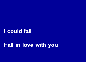 I could fall

Fall in love with you