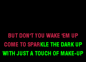 BUT DON'T YOU WAKE 'EM UP
COME TO SPARKLE THE DARK UP
WITH JUST A TOUCH OF MAKE-UP