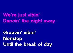 Groovin' vibin'
Nonstop
Until the break of day