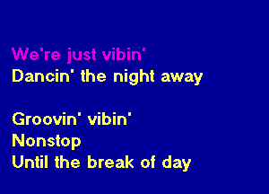 Dancin' the night away

Groovin' vibin'
Nonstop
Until the break of day