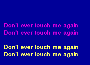 Don't ever touch me again
Don't ever touch me again