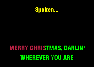 MERRY CHRISTMAS, DARLIH'
WHEBEVEB YOU ARE