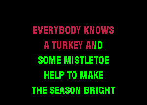 EVERYBODY KNOWS
A TURKEY AND

SOME MISTLETOE
HELP TO MAKE
THE SEASON BRIGHT