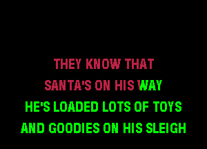 THEY KN 0W THAT
SAN TA'S ON HIS WAY
HE'S LOADED LOTS OF TOYS
AND GOODIES ON HIS SLEIGH