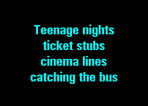 Teenage nights
ticket stubs

cinema lines
catching the bus
