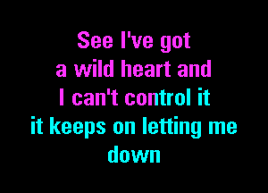 See I've got
a wild heart and

I can't control it
it keeps on letting me
down