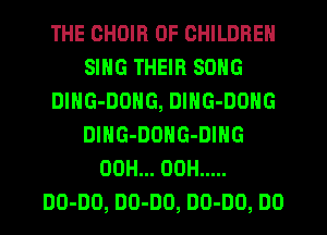 THE CHOIR OF CHILDREN
SING THEIR SONG
DlHG-DONG, DlNG-DONG
DING-DONG-DING
00H... 00H .....
00-00, 00-00, 00-00, DO