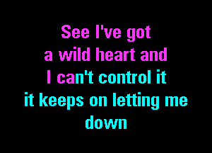 See I've got
a wild heart and

I can't control it
it keeps on letting me
down