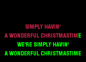 SIMPLY HAVIH'
A WONDERFUL CHRISTMASTIME
WE'RE SIMPLY HAVIH'
A WONDERFUL CHRISTMASTIME