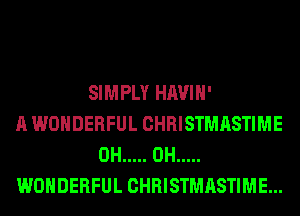 SIMPLY HAVIH'
A WONDERFUL CHRISTMASTIME
0H ..... 0H .....
WONDERFUL CHRISTMASTIME...