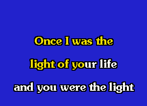 Once I was the

light of your life

and you were 1119 light