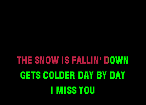 THE SHOW IS FRLLIH' DOWN
GETS COLDEB DAY BY DAY
I MISS YOU