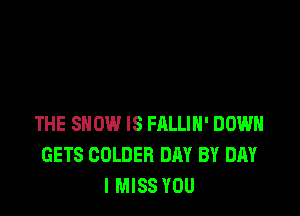 THE SHOW IS FRLLIH' DOWN
GETS COLDEB DAY BY DAY
I MISS YOU