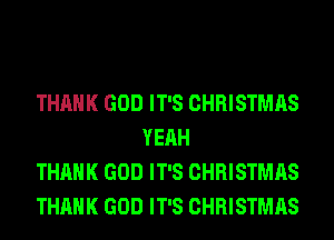 THANK GOD IT'S CHRISTMAS
YEAH

THANK GOD IT'S CHRISTMAS

THANK GOD IT'S CHRISTMAS