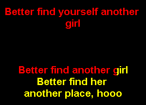 Better find yourself another
girl

Better find another girl
Better find her
another place, hooo