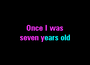 Once I was

seven years old