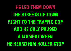 HE LED THEM DOWN
THE STREETS 0F TOWN
RIGHT TO THE TRAFFIC COP
AND HE ONLY PAUSED
A MOMENT WHEN
HE HEARD HIM HOLLER STOP