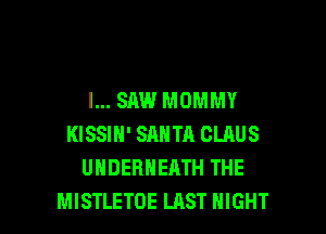 I... SAW MOMMY
KISSIN' SANTA CLAUS
UHDERHEATH THE

MISTLETOE LAST NIGHT l