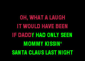 0H, WHAT ll LAUGH
IT WOULD HIWE BEEN
IF DADDY HAD ONLY SEEN
MOMMY KISSIH'
SANTA CLAUS LAST NIGHT