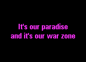 It's our paradise

and it's our war zone